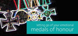 letting go of your emotional medals of honour